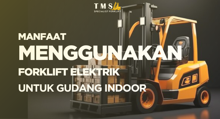 Manfaat Menggunakan Forklift Elektrik untuk gudang indoor