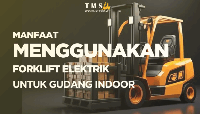 Manfaat Menggunakan Forklift Elektrik untuk gudang indoor