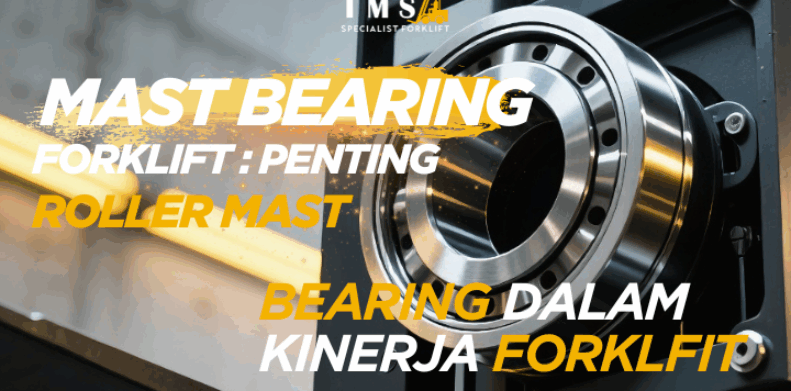 Mast Bearing Forklift: Pentingnya Roller Mast Bearing dalam Kinerja Forklift