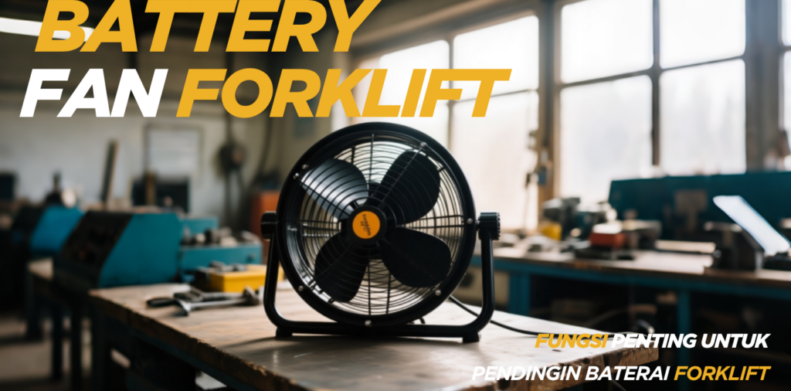 Battery Fan Forklift: Fungsi Penting untuk Pendinginan Baterai Forklift Elektrik